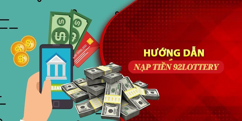 Nạp tiền 92lottery – Hướng dẫn đầy đủ, chi tiết cho cược thủ 1 Cách thức nạp tiền 92lottery đơn giản